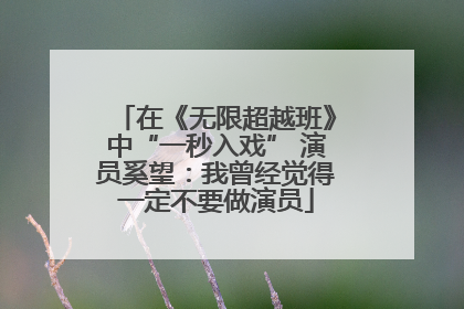 在《无限超越班》中“一秒入戏” 演员奚望：我曾经觉得一定不要做演员